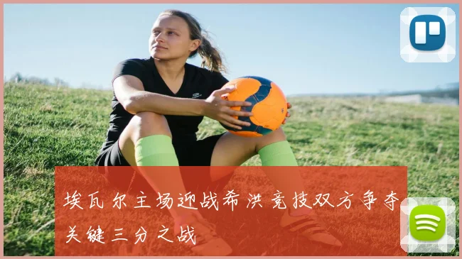 埃瓦尔主场迎战希洪竞技双方争夺关键三分之战