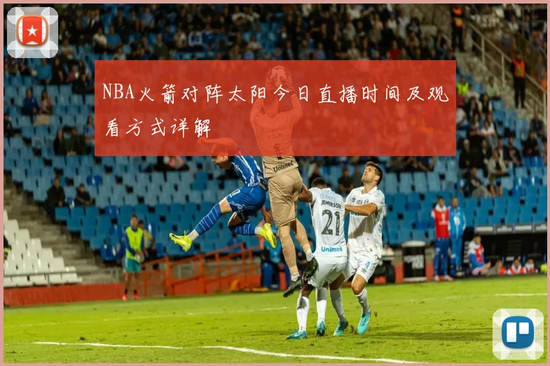 NBA火箭对阵太阳今日直播时间及观看方式详解