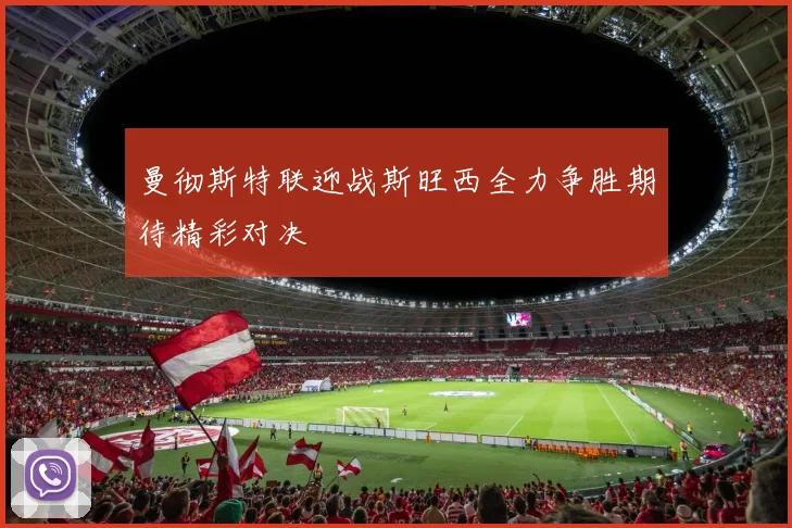 曼彻斯特联迎战斯旺西全力争胜期待精彩对决